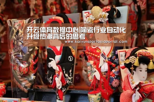 开云体育数据中心|陶瓷行业自动化升级热潮背后的思考(图3) 开云体育入口