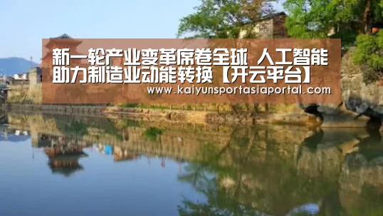 新一轮产业变革席卷全球 人工智能助力制造业动能转换【开云平台】(图2) 开云体育数据中心
